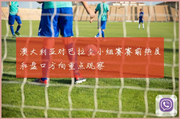 澳大利亚对巴拉圭小组赛赛前热度和盘口方向重点观察