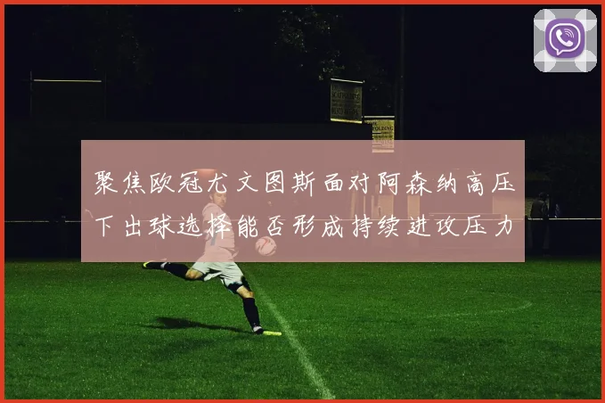 聚焦欧冠尤文图斯面对阿森纳高压下出球选择能否形成持续进攻压力