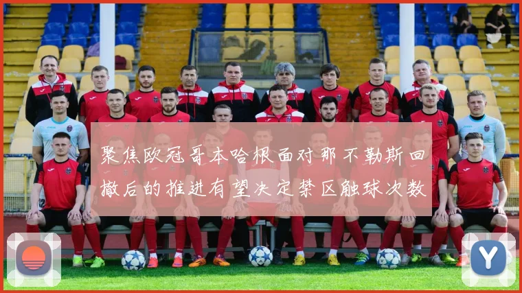 聚焦欧冠哥本哈根面对那不勒斯回撤后的推进有望决定禁区触球次数