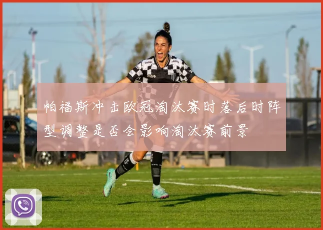 帕福斯冲击欧冠淘汰赛时落后时阵型调整是否会影响淘汰赛前景