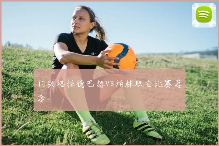 门兴格拉德巴赫vs柏林联合比赛悬念