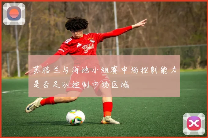 苏格兰与海地小组赛中场控制能力是否足以控制中场区域