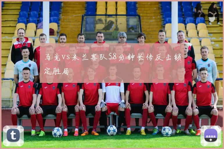 马竞vs米兰客队58分钟长传反击锁定胜局